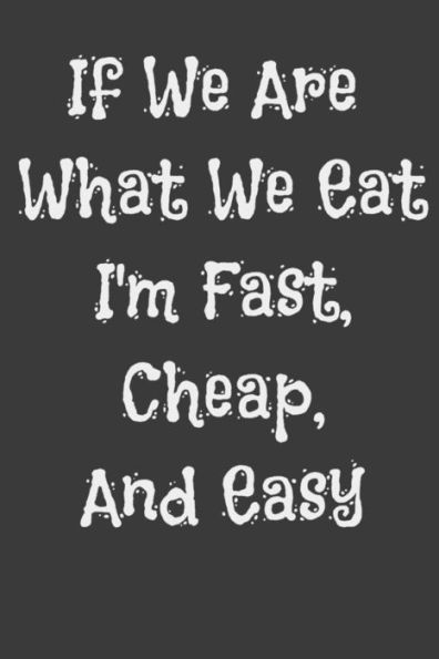 If We Are What We Eat I'm Fast, Cheap, And Easy