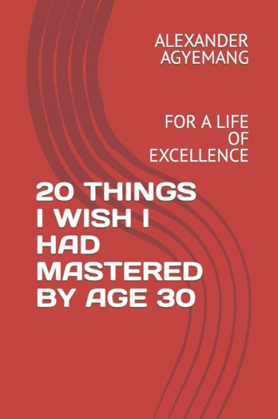 20 THINGS I WISH I HAD MASTERED BY AGE 30: FOR A LIFE OF EXCELLENCE (Empowerment)