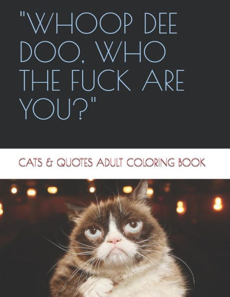 Whoop De Doo, Who The Fuck Are You?: Cats & Quotes Adult Coloring Book