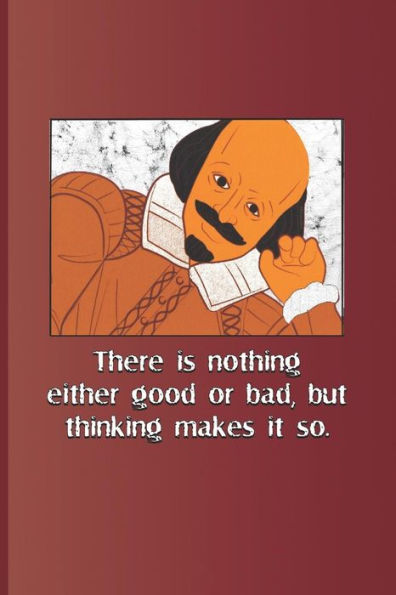 There Is Nothing Either Good Or Bad, But Thinking Makes It So.: A Quote From Hamlet By William Shakespeare