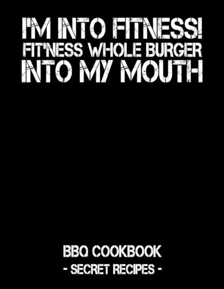 I'm Into Fitness - Fit'ness Whole Burger Into My Mouth: BBQ Cookbook - Secret Recipes For Men
