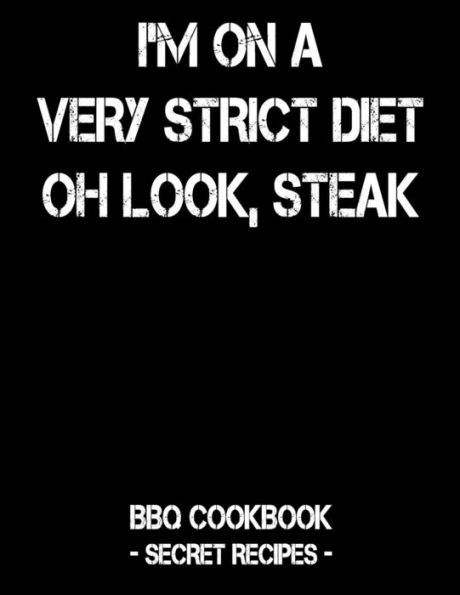 I'm On A Very Strict Diet - Oh Look, Steak: BBQ Cookbook - Secret Recipes For Men