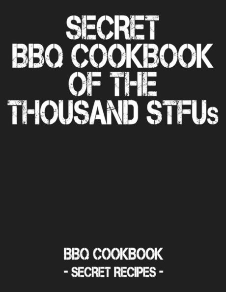Secret Bbq Cookbook Of The Thousand Stfus: Bbq Cookbook - Secret Recipes For Men - 9781798004401