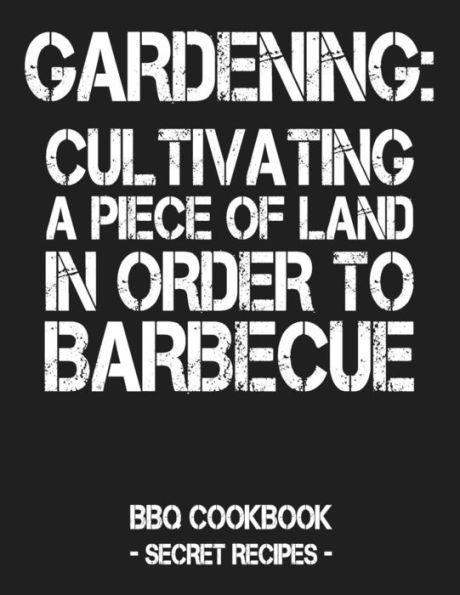 Gardening: Cultivating A Piece Of Land In Order To Barbecue: BBQ Cookbook - Secret Recipes For Men - Grey