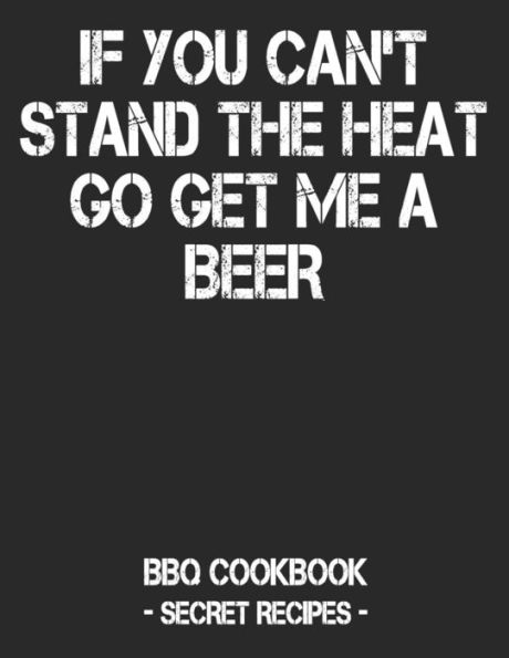 If You Can't Stand The Heat Go Get Me A Beer: BBQ Cookbook - Secret Recipes For Men - Black