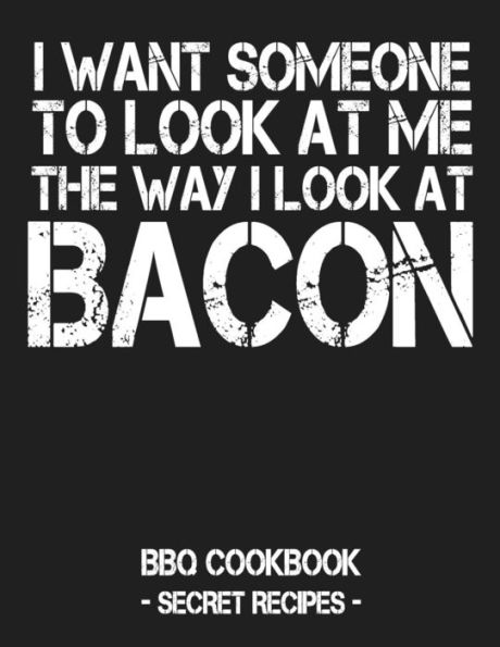 I Want Someone To Look At Me The Way I Look At Bacon: BBQ Cookbook - Secret Recipes For Men - Grey