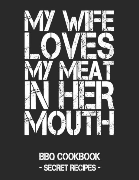 My Wife Loves My Meat In Her Mouth: Bbq Cookbook - Secret Recipes For Men - Black