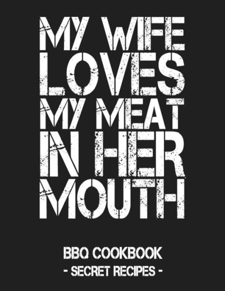 My Wife Loves My Meat In Her Mouth: Bbq Cookbook - Secret Recipes For Men - Grey