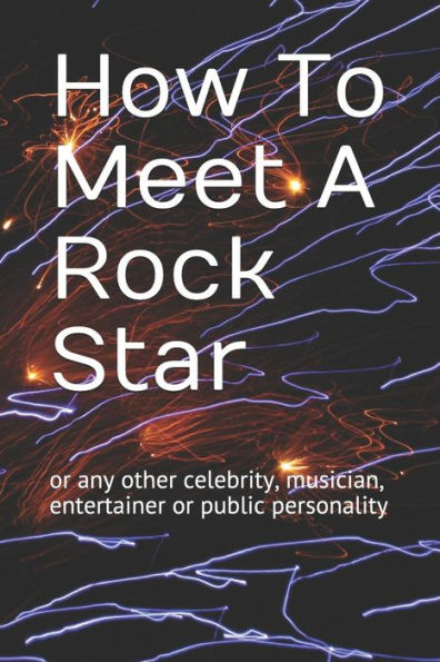 How To Meet A Rock Star: or any other celebrity, musician, entertainer or public personality