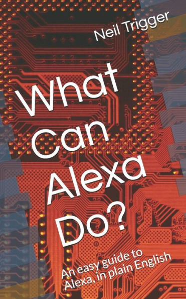 What Can Alexa Do?: An Easy Guide To Alexa, In Plain English