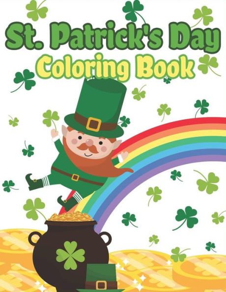 St. Patrick's Day Coloring Book: Happy St. Patrick's Day Activity Book For Kids A Fun Coloring For Learning Leprechauns, Pots Of Gold, Rainbows, Clove