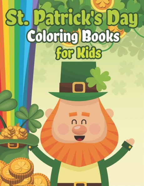 St. Patrick's Day Coloring Books For Kids: Happy St. Patrick's Day Activity Book A Fun Coloring For Learning Leprechauns, Pots Of Gold, Rainbows, Clov