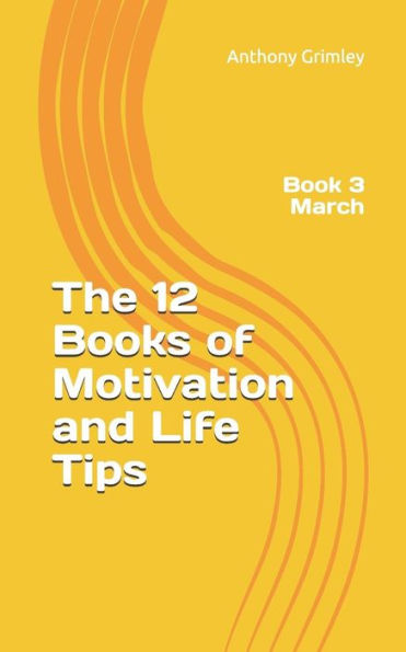 The 12 Books Of Motivation And Life Tips: Book 3 March