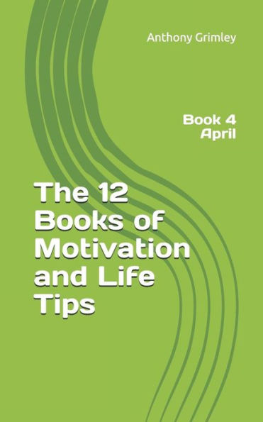 The 12 Books Of Motivation And Life Tips: Book 4 April