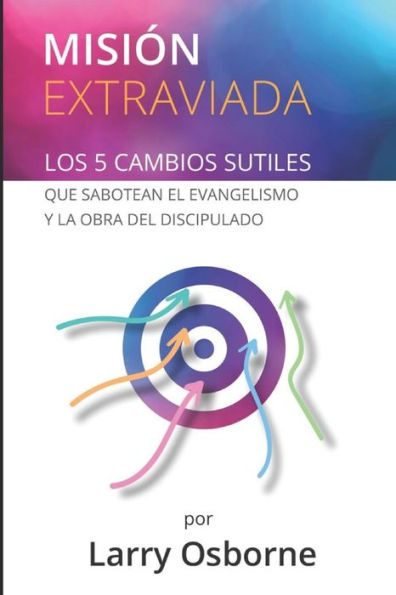 Misión Extraviada: Los 5 Cambios Sutiles Que Sabotean El Evangelismo Y La Obra Del Discipulado