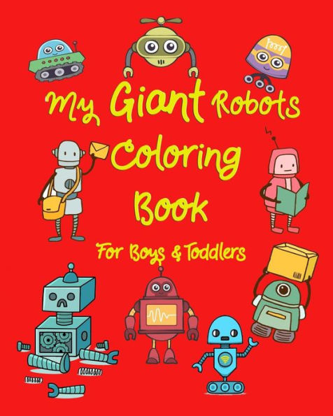 My Giant Robots Coloring Book For Boys & Toddlers: Fantastic Robots Coloring In Jumbo Images For Boys, Girls, Preschool Toddler For Their Relaxation
