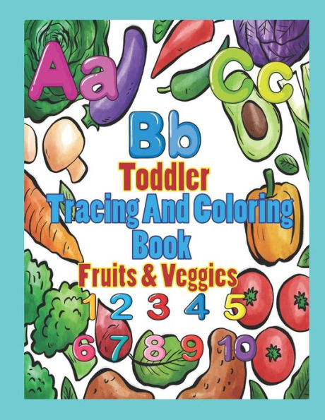 Toddler Tracing And Coloring Book Fruit & Veggies: Preschool Letters And Numbers With Fun, Learning Fruits And Vegetables, Easy And Relaxing Coloring