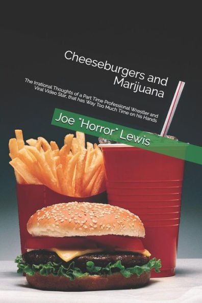 Cheeseburgers and Marijuana: The Irrational Thoughts of a Part Time Professional Wrestler and Viral Video Star, that has Way Too Much Time on his Hands