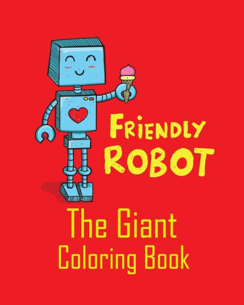 Friendly Robot the Giant Coloring Book: Coloring Pages for Beginner Toddlers Boys or Children to start their coloring with jumbo images