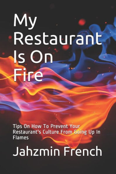My Restaurant Is On Fire : Tips On How To Prevent Your Restaurant's Culture From Going Up In Flames