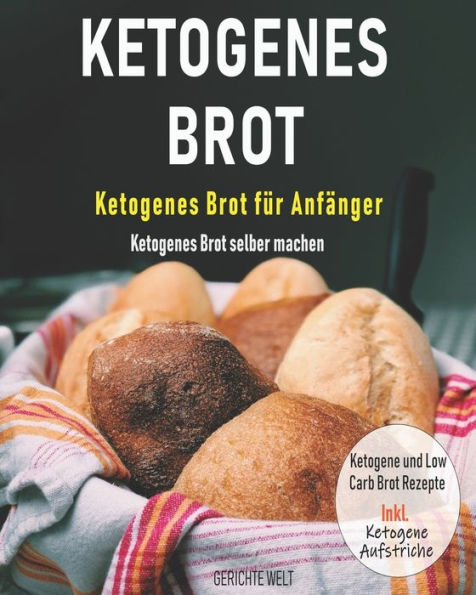 Ketogenes Brot: Ketogenes Brot für Anfänger - Ketogenes Brot selber machen - Ketogene und Low Carb Brot Rezepte Inkl. Ketogene Aufstriche (German Edition)