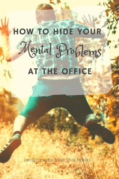 How to Hide Your Mental Problems at the Office: and how to hide this book
