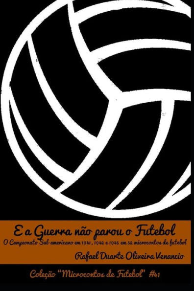 E a Guerra não parou o Futebol: O Campeonato Sul-americano em 1941, 1942 e 1945 em 52 microcontos de futebol (Portuguese Edition)