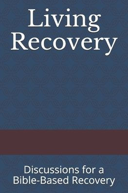 Living Recovery : Discussions For A Bible-Based Recovery