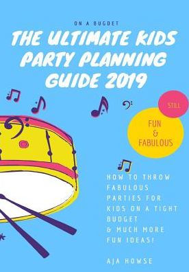 On A Budget The Ultimate Kids Party Planning Guide 2019: How To Throw Fabulous Parties For Kids