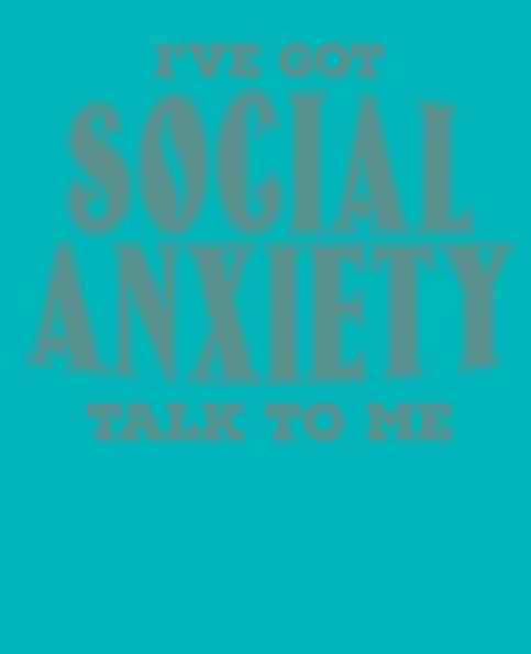 I've got Social Anxiety talk to me