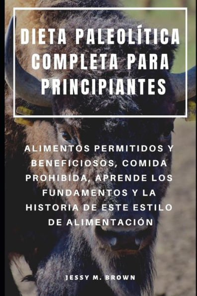DIETA PALEOLÍTICA COMPLETA PARA PRINCIPIANTES : ALIMENTOS PERMITIDOS Y BENEFICIOSOS, COMIDA PROHIBIDA, APRENDE LOS FUNDAMENTOS Y LA HISTORIA DE ESTE ESTILO DE ALIMENTACIÓN (Spanish Edition)