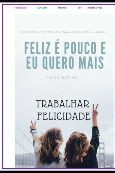 Ser Feliz É Pouco E Eu Quero É Mais : Trabalhamos Muito, Trabalhamos Para Ter Mais Dinheiro, Para Ter Mais Respeito E Nessa Obra Literária Do Brilhante Thiago Justino Estevão Da Silva, Vamos Aprender A Trabalhar Para Ser Feliz.