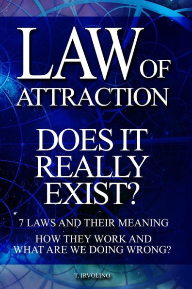 LAW OF ATTRACTION - Does It Really Exist?: 7 Laws and their meaning. How they work and what are we doing wrong?