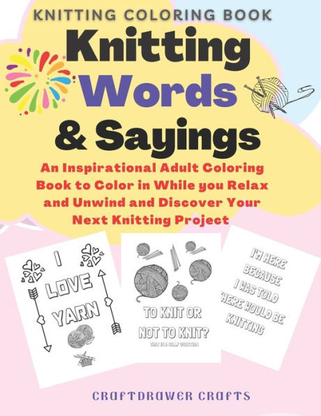 Knitting Words and Sayings Coloring Book An Inspirational Adult Coloring Book to Color in While you Relax and Unwind and Discover Your Next Knitting Project