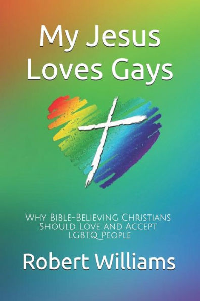 My Jesus Loves Gays : Why Bible-Believing Christians Should Love And Accept Lgbtq People