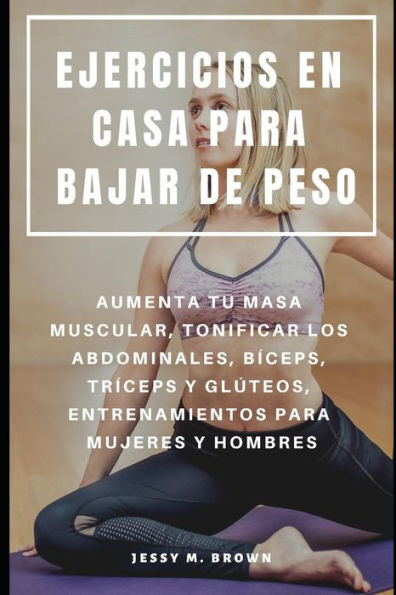 EJERCICIOS EN CASA PARA BAJAR DE PESO : AUMENTA TU MASA MUSCULAR, TONIFICAR LOS ABDOMINALES, BÍCEPS, TRÍCEPS Y GLÚTEOS, ENTRENAMIENTOS PARA MUJERES Y HOMBRES (Spanish Edition)