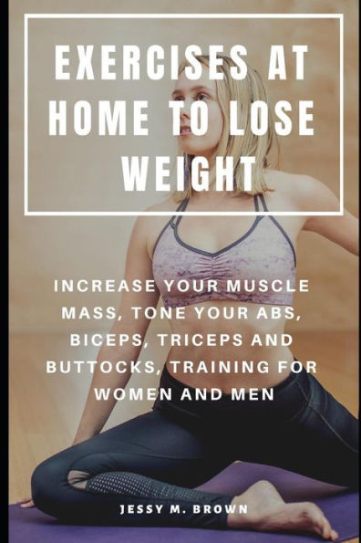 EXERCISES AT HOME TO LOSE WEIGHT : INCREASE YOUR MUSCLE MASS, TONE YOUR ABS, BICEPS, TRICEPS AND BUTTOCKS, TRAINING FOR WOMEN AND MEN
