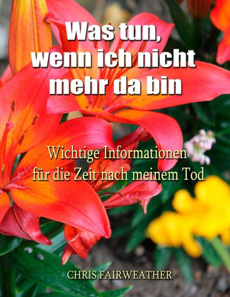 Was Tun, Wenn Ich Nicht Mehr Da Bin: Wichtige Informationen Für Die Zeit Nach Meinem Tod