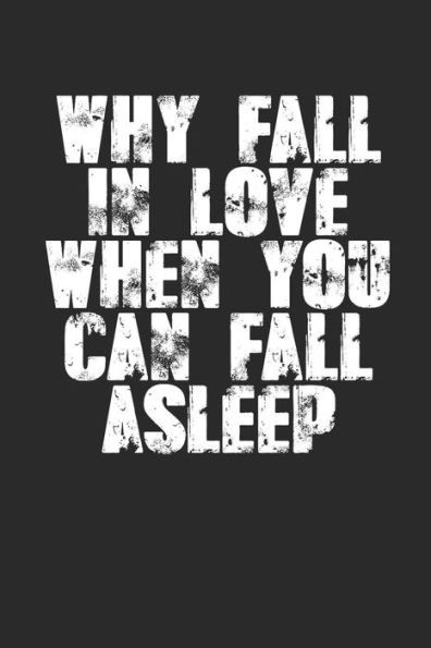 Why Fall In Love When You Can Fall Asleep?: Sarcastic Sleeping Meme Quote (6X9) For Single's Day Or Anniversaries Too! Write Love Notes? If You'Re Not