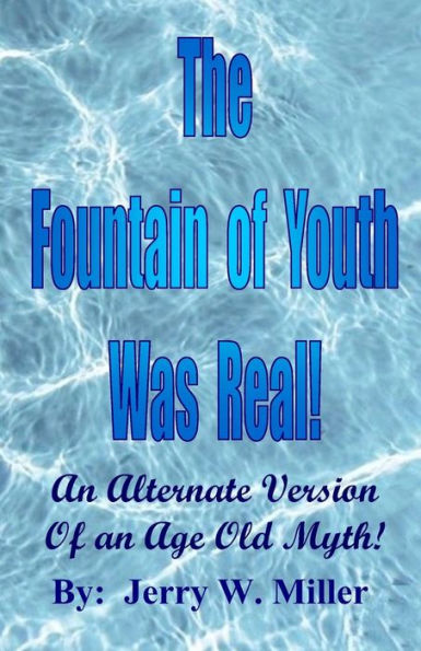 The Fountain Of Youth Was Real!: An Alternate Version Of An Age Old Myth!