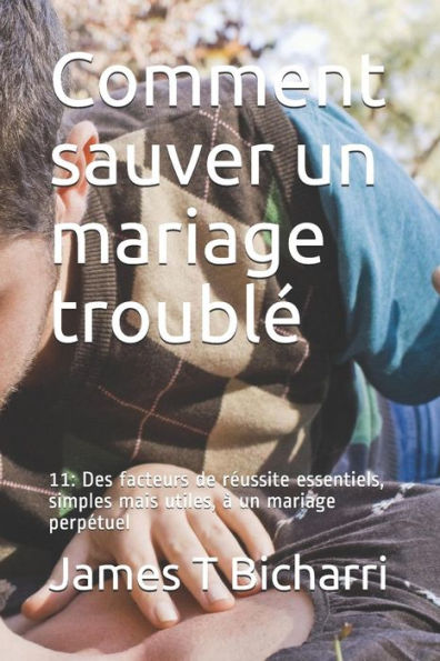 Comment sauver un mariage troubl�: 11: Des facteurs de r�ussite essentiels, simples mais utiles, � un mariage perp�tuel (French Edition)