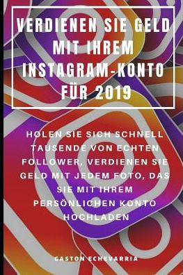 Verdienen Sie Geld Mit Ihrem Instagram-Konto Für 2019: Holen Sie Sich Schnell Tausende Von Echten Follower, Verdienen Sie Geld Mit Jedem Foto, Das Sie