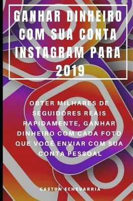 GANHAR DINHEIRO COM SUA CONTA INSTAGRAM PARA 2019 : OBTER MILHARES DE SEGUIDORES REAIS RAPIDAMENTE, GANHAR DINHEIRO COM CADA FOTO QUE VOCÊ ENVIAR COM SUA CONTA PESSOAL (Portuguese Edition)