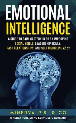 Emotional Intelligence: A Guide to Gain Mastery in EQ by Improving Social Skills, Leadership Skills, Past Relationships, and Self Discipline (2.0)