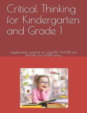 Critical Thinking for Kindergarten and Grade 1: Supplemental workbook for CogAT�, OLSAT� and NNAT� and GATE� Testing