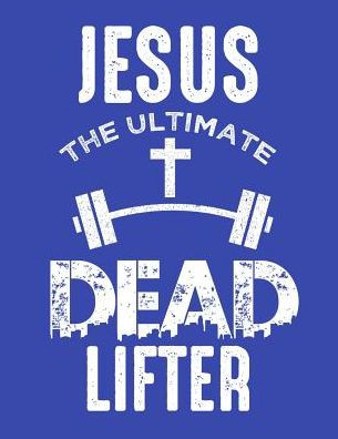 Jesus The Ultimate Dead Lifter - 9781799263883