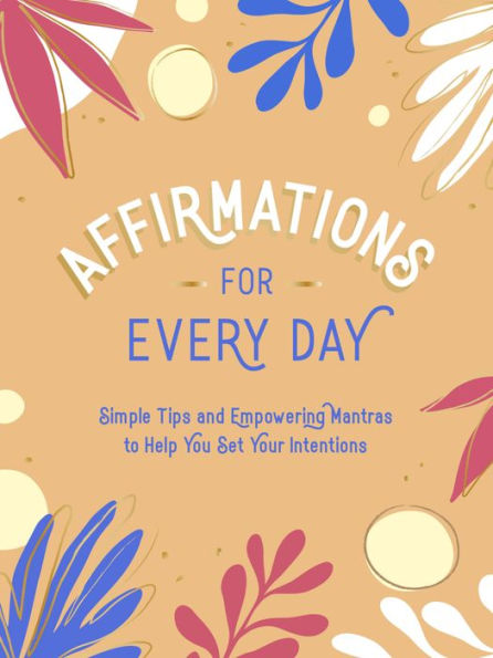 Affirmations For Every Day: Simple Tips And Empowering Mantras To Help You Set Your Intentions
