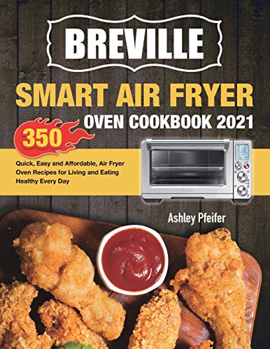 Breville Smart Air Fryer Oven Cookbook 2021 : 350 Quick, Easy and Affordable, Air Fryer Oven Recipes for Living and Eating Healthy Every Day - 9781801210461