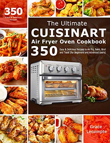 The Ultimate Cuisinart Air Fryer Oven Cookbook : 350 Easy & Delicious Recipes to Air Fry, Bake, Broil and Toast (for Beginners and Advanced Users) - 9781801210645