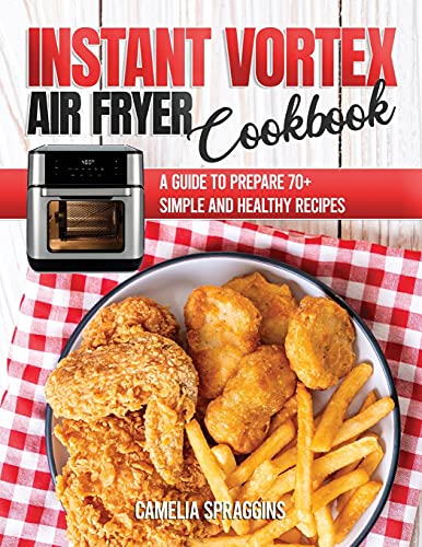 Instant Vortex Air Fryer Cookbook: A Guide To Prepare 70+ Simple And Healthy Recipes - 9781802214826
